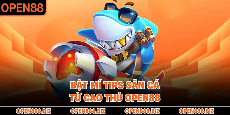 Bật mí tips săn cá từ cao thủ OPEN88