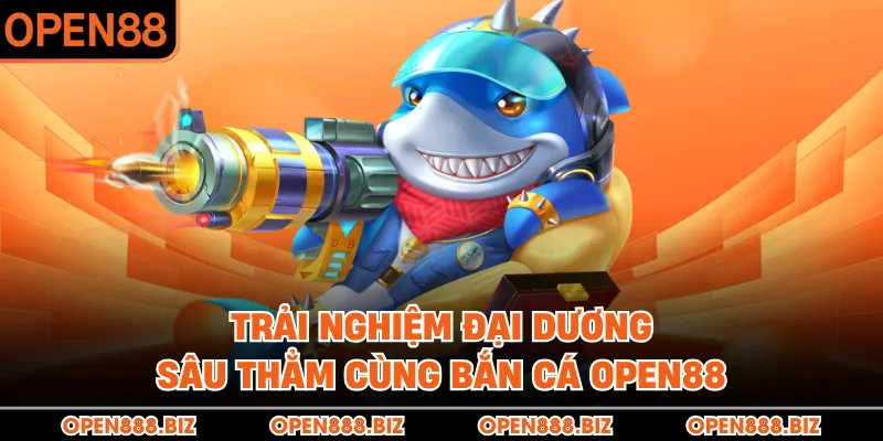 Trải nghiệm đại dương sâu thẳm cùng bắn cá OPEN88